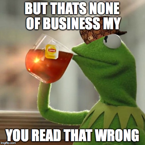 But That's None Of My Business Meme | BUT THATS NONE OF BUSINESS MY YOU READ THAT WRONG | image tagged in memes,but thats none of my business,kermit the frog,scumbag | made w/ Imgflip meme maker