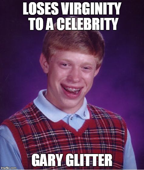 Bad Luck Brian Meme | LOSES VIRGINITY TO A CELEBRITY GARY GLITTER | image tagged in memes,bad luck brian | made w/ Imgflip meme maker