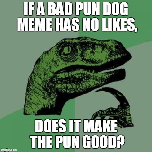 Philosoraptor | IF A BAD PUN DOG MEME HAS NO LIKES, DOES IT MAKE THE PUN GOOD? | image tagged in memes,philosoraptor | made w/ Imgflip meme maker