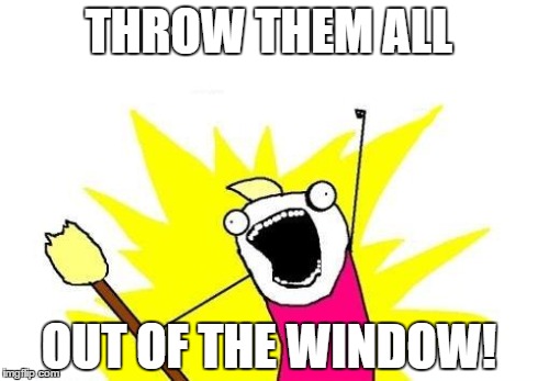 X All The Y Meme | THROW THEM ALL OUT OF THE WINDOW! | image tagged in memes,x all the y | made w/ Imgflip meme maker