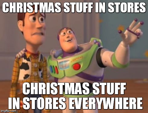 X, X Everywhere Meme | CHRISTMAS STUFF IN STORES CHRISTMAS STUFF IN STORES EVERYWHERE | image tagged in memes,x x everywhere | made w/ Imgflip meme maker