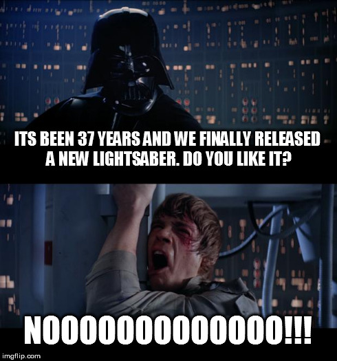 This seems to be the general consensus | ITS BEEN 37 YEARS AND WE FINALLY RELEASED A NEW LIGHTSABER. DO YOU LIKE IT? NOOOOOOOOOOOOO!!! | image tagged in memes,star wars no,funny,star wars | made w/ Imgflip meme maker