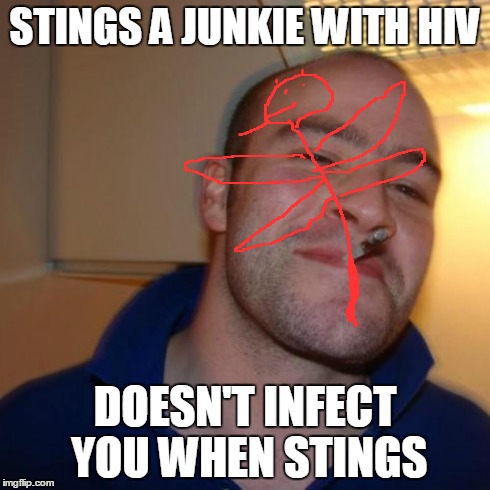 Good Guy Greg Meme | STINGS A JUNKIE WITH HIV DOESN'T INFECT YOU WHEN STINGS | image tagged in memes,good guy greg | made w/ Imgflip meme maker