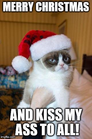 Grumpy Cat Christmas | MERRY CHRISTMAS AND KISS MY ASS TO ALL! | image tagged in memes,grumpy cat christmas,grumpy cat | made w/ Imgflip meme maker