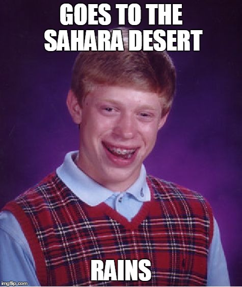 Only happens once every 14 years, and it happened to my teacher | GOES TO THE SAHARA DESERT RAINS | image tagged in memes,bad luck brian | made w/ Imgflip meme maker