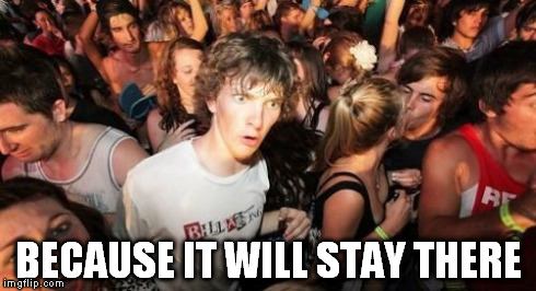 Sudden Clarity Clarence Meme | BECAUSE IT WILL STAY THERE | image tagged in memes,sudden clarity clarence | made w/ Imgflip meme maker