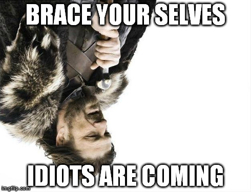 BRACE YOUR SELVES IDIOTS ARE COMING | image tagged in memes,brace yourselves x is coming | made w/ Imgflip meme maker