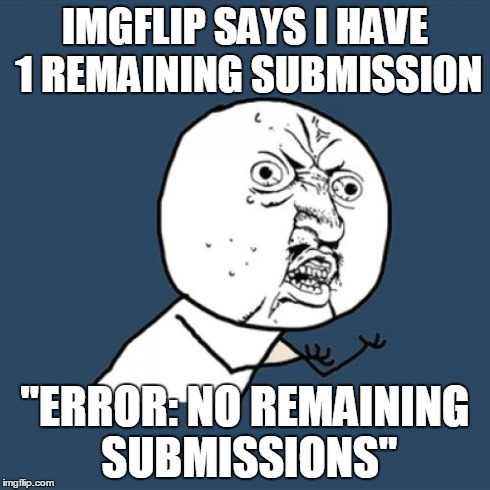 Y U No Meme | IMGFLIP SAYS I HAVE 1 REMAINING SUBMISSION "ERROR: NO REMAINING SUBMISSIONS" | image tagged in memes,y u no | made w/ Imgflip meme maker