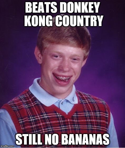 Bad Luck Brian | BEATS DONKEY KONG COUNTRY STILL NO BANANAS | image tagged in memes,bad luck brian | made w/ Imgflip meme maker