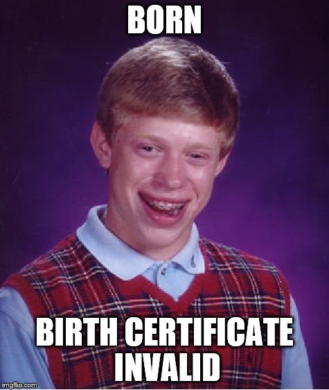 Bad Luck Brian Meme | BORN BIRTH CERTIFICATE INVALID | image tagged in memes,bad luck brian | made w/ Imgflip meme maker
