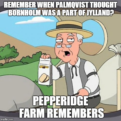 Pepperidge Farm Remembers | REMEMBER WHEN PALMQVIST THOUGHT BORNHOLM WAS A PART OF JYLLAND? PEPPERIDGE FARM REMEMBERS | image tagged in memes,pepperidge farm remembers | made w/ Imgflip meme maker
