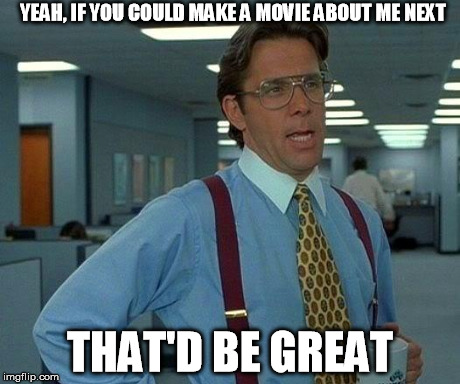 That Would Be Great | YEAH, IF YOU COULD MAKE A MOVIE ABOUT ME NEXT THAT'D BE GREAT | image tagged in memes,that would be great | made w/ Imgflip meme maker