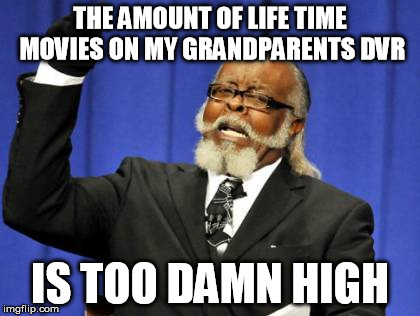 Too Damn High | THE AMOUNT OF LIFE TIME MOVIES ON MY GRANDPARENTS DVR IS TOO DAMN HIGH | image tagged in memes,too damn high | made w/ Imgflip meme maker