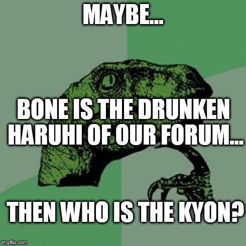 Philosoraptor Meme | MAYBE... BONE IS THE DRUNKEN HARUHI OF OUR FORUM... THEN WHO IS THE KYON? | image tagged in memes,philosoraptor | made w/ Imgflip meme maker