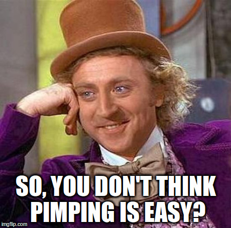 Creepy Condescending Wonka Meme | SO, YOU DON'T THINK PIMPING IS EASY? | image tagged in memes,creepy condescending wonka | made w/ Imgflip meme maker