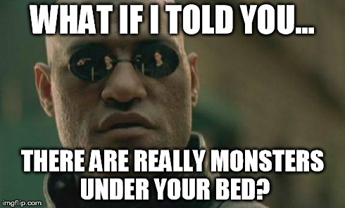Matrix Morpheus Meme | WHAT IF I TOLD YOU... THERE ARE REALLY MONSTERS UNDER YOUR BED? | image tagged in memes,matrix morpheus | made w/ Imgflip meme maker