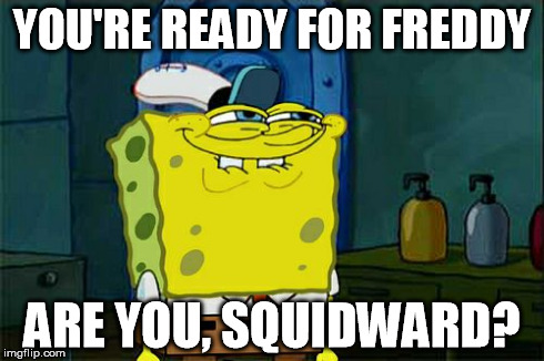 Don't You Squidward Meme | YOU'RE READY FOR FREDDY ARE YOU, SQUIDWARD? | image tagged in memes,dont you squidward | made w/ Imgflip meme maker