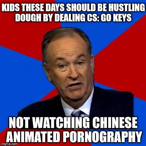 Bill O'Reilly Meme | KIDS THESE DAYS SHOULD BE HUSTLING DOUGH BY DEALING CS: GO KEYS NOT WATCHING CHINESE ANIMATED PORNOGRAPHY | image tagged in memes,bill oreilly | made w/ Imgflip meme maker