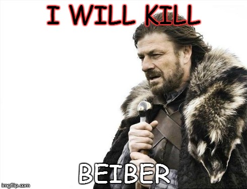 Brace Yourselves X is Coming | I WILL KILL BEIBER | image tagged in memes,brace yourselves x is coming | made w/ Imgflip meme maker