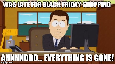 Aaaaand Its Gone | WAS LATE FOR BLACK FRIDAY SHOPPING ANNNNDDD... EVERYTHING IS GONE! | image tagged in memes,aaaaand its gone | made w/ Imgflip meme maker