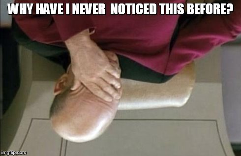 Captain Picard Facepalm Meme | WHY HAVE I NEVER  NOTICED THIS BEFORE? | image tagged in memes,captain picard facepalm | made w/ Imgflip meme maker
