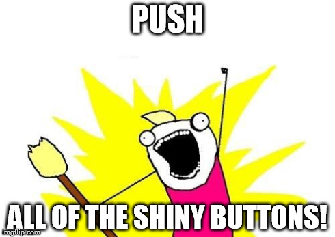 X All The Y | PUSH ALL OF THE SHINY BUTTONS! | image tagged in memes,x all the y | made w/ Imgflip meme maker