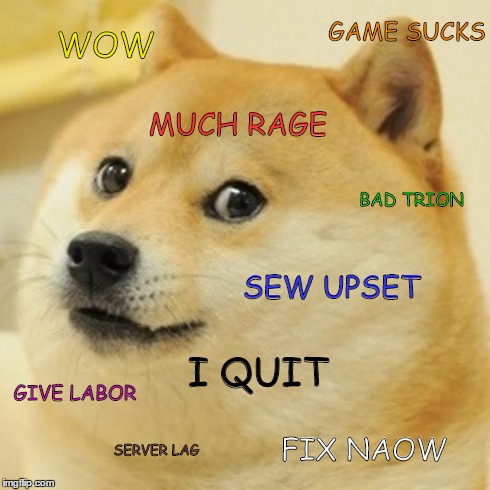 Doge Meme | WOW MUCH RAGE BAD TRION SEW UPSET GIVE LABOR GAME SUCKS I QUIT SERVER LAG FIX NAOW | image tagged in memes,doge | made w/ Imgflip meme maker