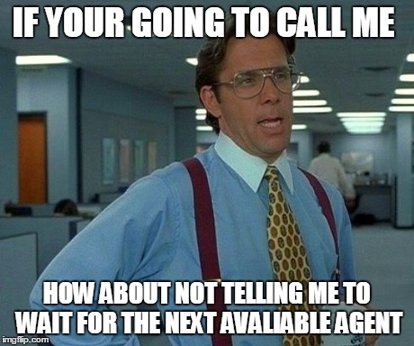 That Would Be Great | IF YOUR GOING TO CALL ME HOW ABOUT NOT TELLING ME TO WAIT FOR THE NEXT AVALIABLE AGENT | image tagged in memes,that would be great | made w/ Imgflip meme maker