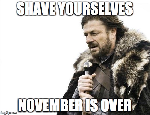 Brace Yourselves X is Coming | SHAVE YOURSELVES NOVEMBER IS OVER | image tagged in memes,brace yourselves x is coming | made w/ Imgflip meme maker