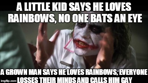 And everybody loses their minds | A LITTLE KID SAYS HE LOVES RAINBOWS, NO ONE BATS AN EYE A GROWN MAN SAYS HE LOVES RAINBOWS, EVERYONE LOSSES THEIR MINDS AND CALLS HIM GAY | image tagged in memes,and everybody loses their minds | made w/ Imgflip meme maker