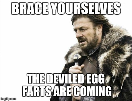 Brace Yourselves X is Coming Meme | BRACE YOURSELVES THE DEVILED EGG FARTS ARE COMING | image tagged in memes,brace yourselves x is coming | made w/ Imgflip meme maker