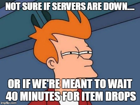 Futurama Fry Meme | NOT SURE IF SERVERS ARE DOWN.... OR IF WE'RE MEANT TO WAIT 40 MINUTES FOR ITEM DROPS | image tagged in memes,futurama fry | made w/ Imgflip meme maker