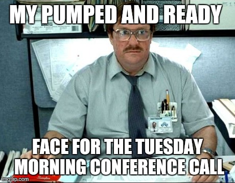 I Was Told There Would Be Meme | MY PUMPED AND READY FACE FOR THE TUESDAY MORNING CONFERENCE CALL | image tagged in memes,i was told there would be | made w/ Imgflip meme maker