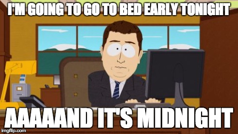 Aaaaand Its Gone | I'M GOING TO GO TO BED EARLY TONIGHT AAAAAND IT'S MIDNIGHT | image tagged in memes,aaaaand its gone,AdviceAnimals | made w/ Imgflip meme maker