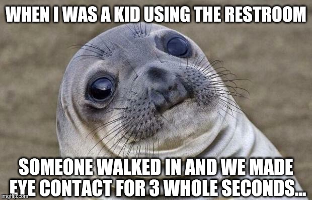 Awkward Moment Sealion | WHEN I WAS A KID USING THE RESTROOM SOMEONE WALKED IN AND WE MADE EYE CONTACT FOR 3 WHOLE SECONDS... | image tagged in memes,awkward moment sealion | made w/ Imgflip meme maker