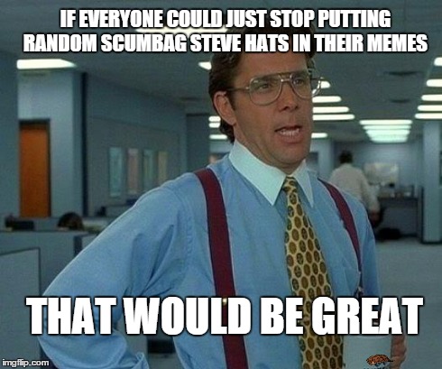 That Would Be Great | IF EVERYONE COULD JUST STOP PUTTING RANDOM SCUMBAG STEVE HATS IN THEIR MEMES THAT WOULD BE GREAT | image tagged in memes,that would be great,scumbag | made w/ Imgflip meme maker
