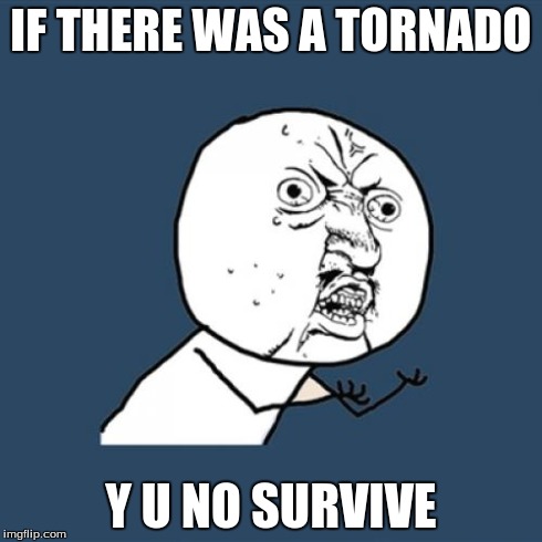 Y U No | IF THERE WAS A TORNADO Y U NO SURVIVE | image tagged in memes,y u no | made w/ Imgflip meme maker
