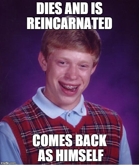 Bad Luck Brian Meme | DIES AND IS REINCARNATED COMES BACK AS HIMSELF | image tagged in memes,bad luck brian | made w/ Imgflip meme maker