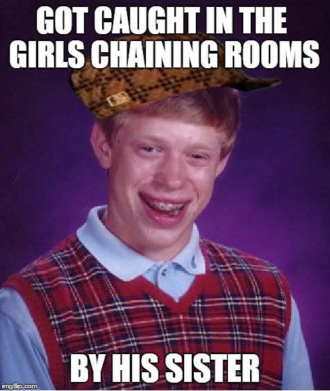 Bad Luck Brian | GOT CAUGHT IN THE GIRLS CHAINING ROOMS BY HIS SISTER | image tagged in memes,bad luck brian,scumbag | made w/ Imgflip meme maker
