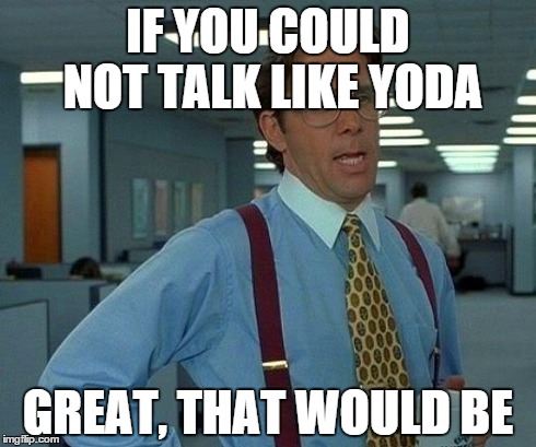 Yoda meme, this is. Like, should you. | IF YOU COULD NOT TALK LIKE YODA GREAT, THAT WOULD BE | image tagged in memes,that would be great,yoda,funny,i see what you did there | made w/ Imgflip meme maker