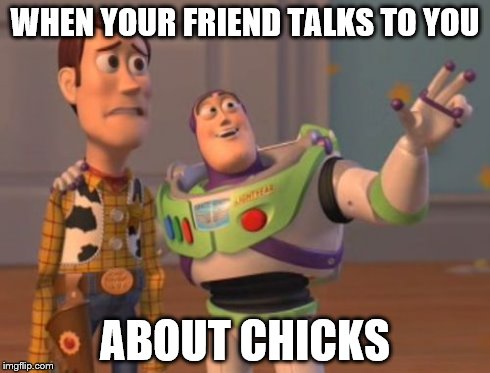 X, X Everywhere Meme | WHEN YOUR FRIEND TALKS TO YOU ABOUT CHICKS | image tagged in memes,x x everywhere | made w/ Imgflip meme maker