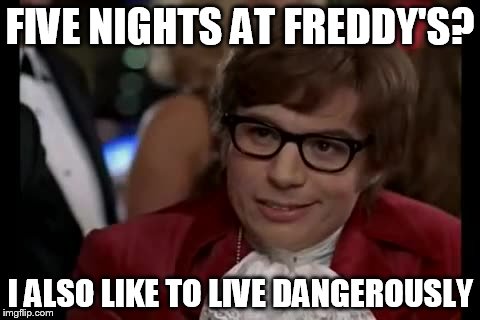 I Too Like To Live Dangerously Meme | FIVE NIGHTS AT FREDDY'S? I ALSO LIKE TO LIVE DANGEROUSLY | image tagged in memes,i too like to live dangerously | made w/ Imgflip meme maker