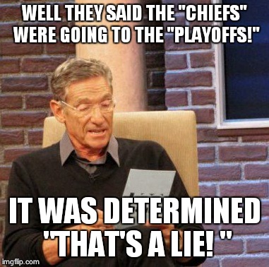 Maury Lie Detector | WELL THEY SAID THE "CHIEFS" WERE GOING TO THE "PLAYOFFS!" IT WAS DETERMINED "THAT'S A LIE! " | image tagged in memes,maury lie detector | made w/ Imgflip meme maker