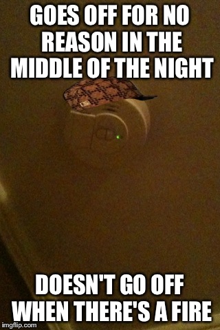 Scumbag Smoke Detector | GOES OFF FOR NO REASON IN THE MIDDLE OF THE NIGHT DOESN'T GO OFF WHEN THERE'S A FIRE | image tagged in scumbag,funny | made w/ Imgflip meme maker
