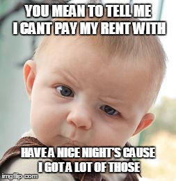 Skeptical Baby Meme | YOU MEAN TO TELL ME I CANT PAY MY RENT WITH HAVE A NICE NIGHT'S CAUSE I GOT A LOT OF THOSE | image tagged in memes,skeptical baby | made w/ Imgflip meme maker