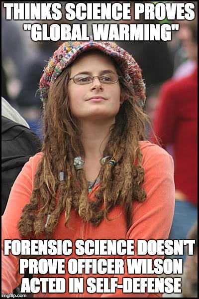 College Liberal Meme | THINKS SCIENCE PROVES "GLOBAL WARMING" FORENSIC SCIENCE DOESN'T PROVE OFFICER WILSON ACTED IN SELF-DEFENSE | image tagged in memes,college liberal | made w/ Imgflip meme maker