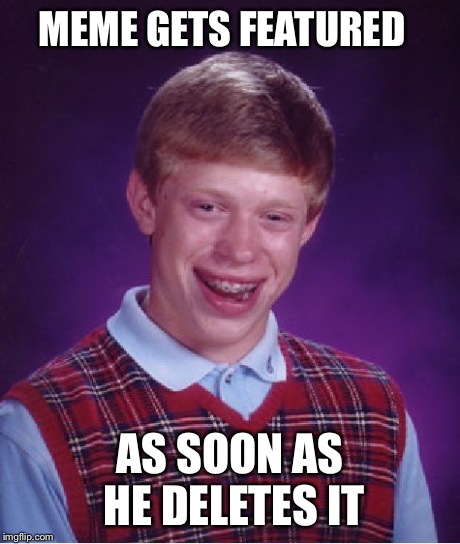 I don't know how many times this has happened to you guys | MEME GETS FEATURED AS SOON AS HE DELETES IT | image tagged in memes,bad luck brian,funny | made w/ Imgflip meme maker