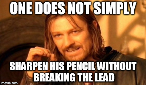 One Does Not Simply Meme | ONE DOES NOT SIMPLY SHARPEN HIS PENCIL WITHOUT BREAKING THE LEAD | image tagged in memes,one does not simply | made w/ Imgflip meme maker