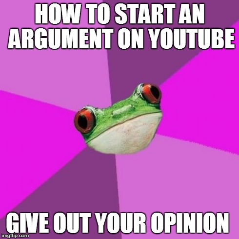 How to start an argument on youtube | HOW TO START AN ARGUMENT ON YOUTUBE GIVE OUT YOUR OPINION | image tagged in memes,foul bachelorette frog | made w/ Imgflip meme maker