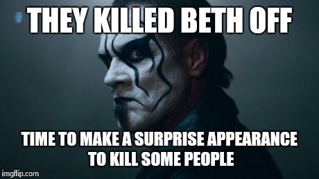 Sting WWE | THEY KILLED BETH OFF TIME TO MAKE A SURPRISE APPEARANCE TO KILL SOME PEOPLE | image tagged in sting wwe | made w/ Imgflip meme maker